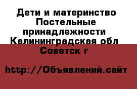 Дети и материнство Постельные принадлежности. Калининградская обл.,Советск г.